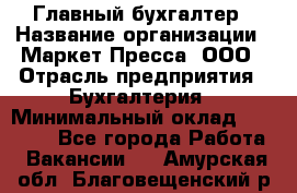 Главный бухгалтер › Название организации ­ Маркет-Пресса, ООО › Отрасль предприятия ­ Бухгалтерия › Минимальный оклад ­ 35 000 - Все города Работа » Вакансии   . Амурская обл.,Благовещенский р-н